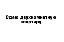 Сдаю двухкомнатную квартиру 